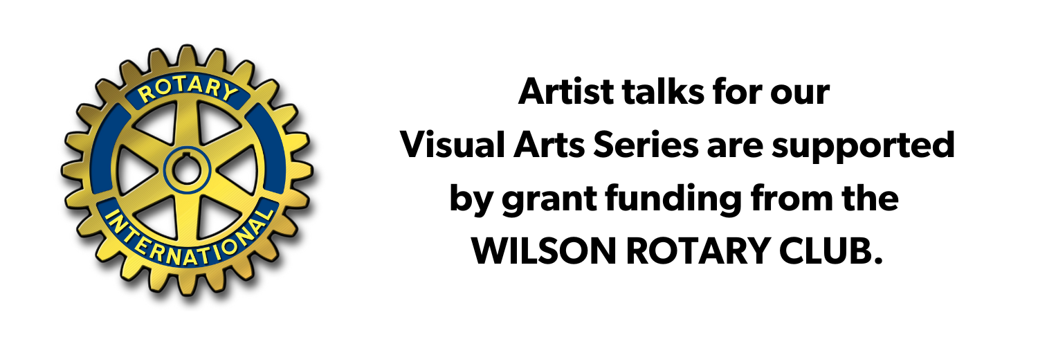 "Artist talks for the Visual Arts Series are supported by grant funding from WILSON ROTARY CLUB"