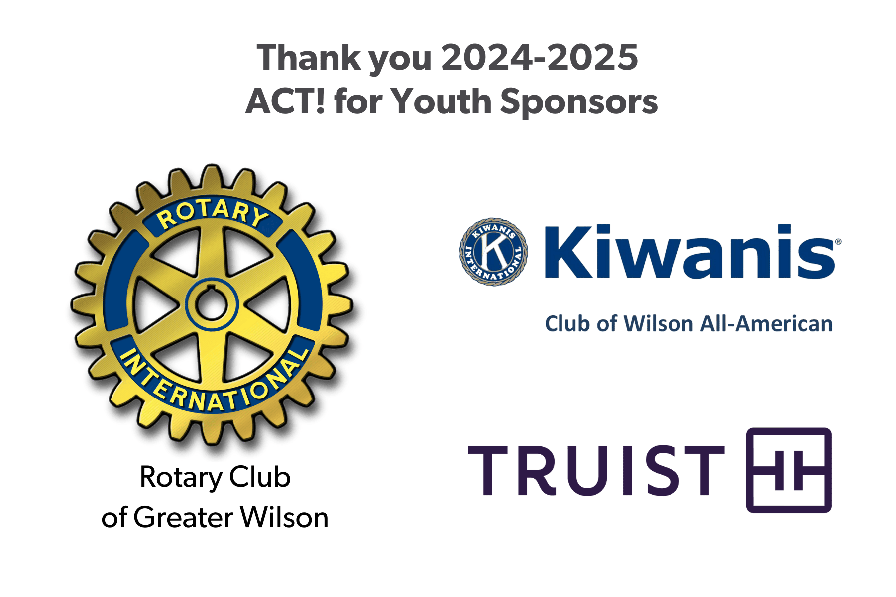 Thank you 2024-2025 ACT! for Youth Sponsors: Rotary Club of Greater Wilson, Kiwanis Club of Wilson All-American, Truist