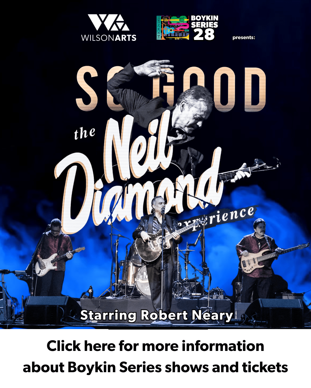 Click here for tickets to So Good! The Neil Diamond Experience starring Robert Neary and other Boykin Series shows